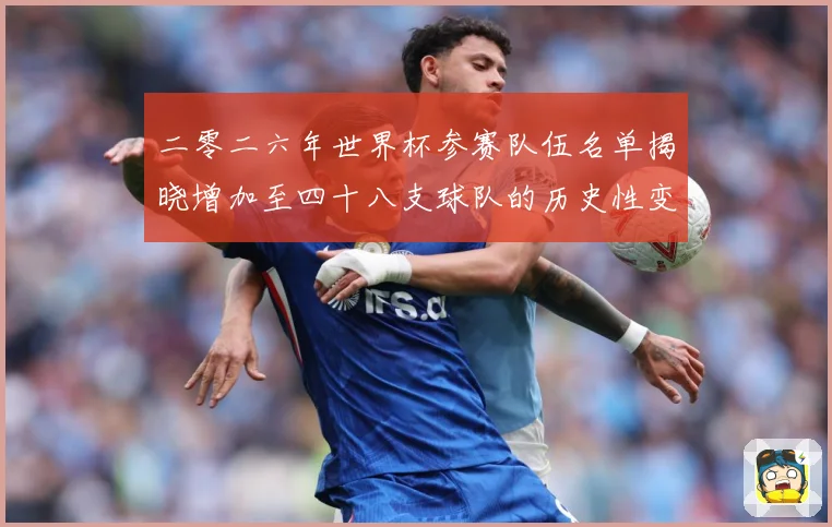 二零二六年世界杯参赛队伍名单揭晓增加至四十八支球队的历史性变战术观察：最新赛事动态与深度分析