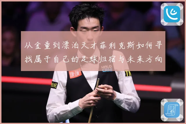 从金童到漂泊天才菲利克斯如何寻找属于自己的足球归宿与未来方向解析：最新赛事动态与深度分析
