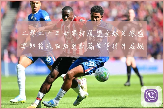 二零二六年世界杯展望全球足球盛宴即将来临历史新篇章等待开启战术观察：最新赛事动态与深度分析
