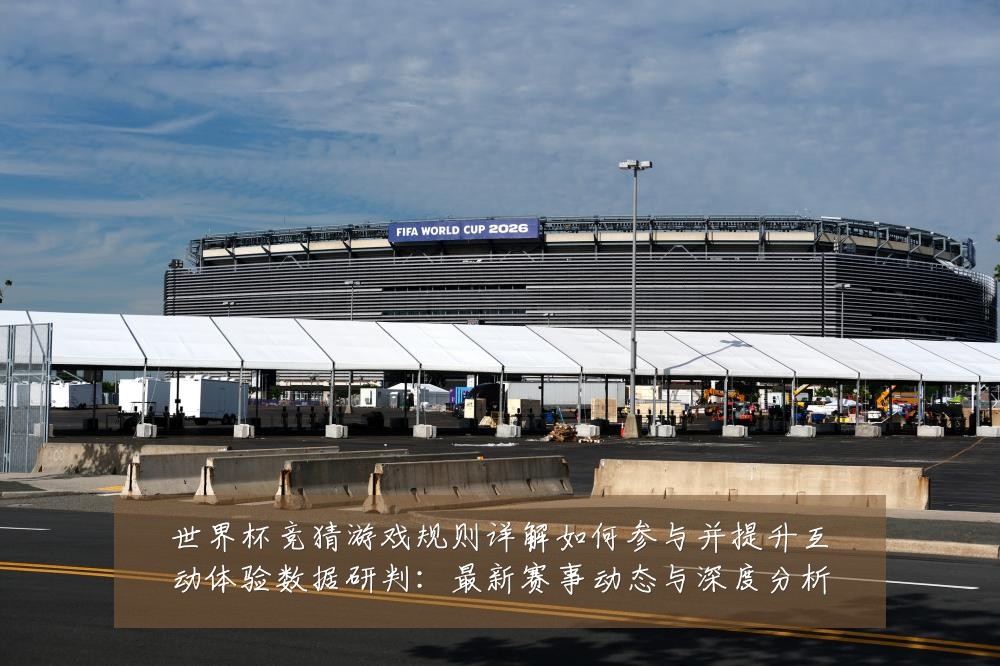 世界杯竞猜游戏规则详解如何参与并提升互动体验数据研判：最新赛事动态与深度分析