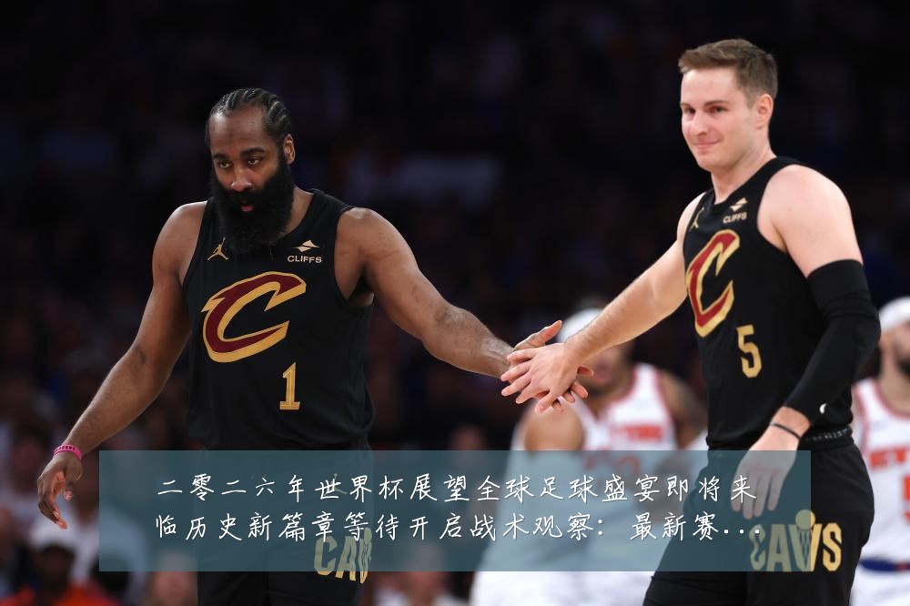 二零二六年世界杯展望全球足球盛宴即将来临历史新篇章等待开启战术观察:最新赛事动态与深度分析