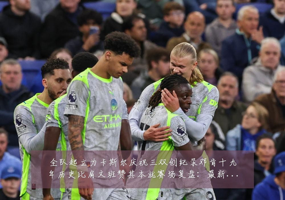 全队起立为卡斯尔庆祝三双创纪录邓肯十九年历史比肩文班赞其本就赛场复盘:最新赛事动态与深度分析