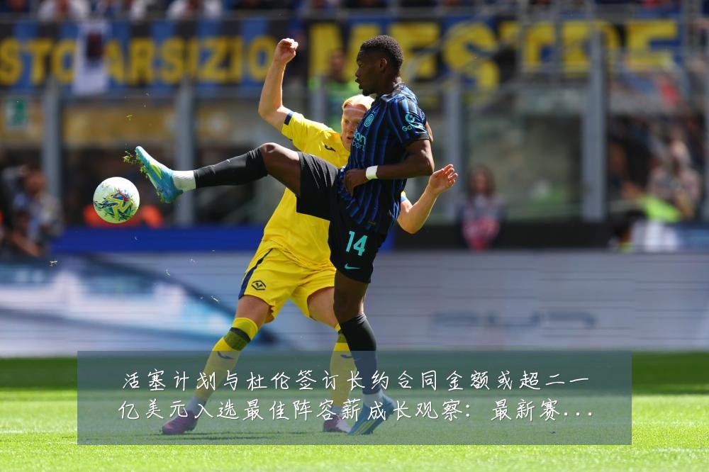 活塞计划与杜伦签订长约合同金额或超二一亿美元入选最佳阵容薪成长观察:最新赛事动态与深度分析