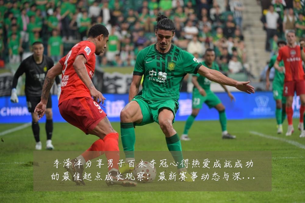 李泽洋分享男子百米夺冠心得热爱成就成功的最佳起点成长观察:最新赛事动态与深度分析