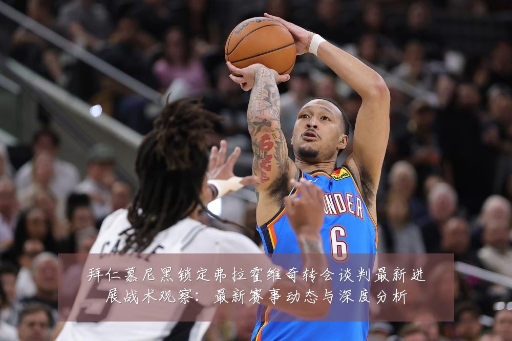 拜仁慕尼黑锁定弗拉霍维奇转会谈判最新进展战术观察:最新赛事动态与深度分析